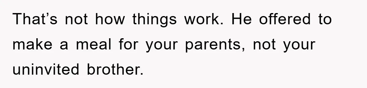 That’s not how things work. He offered to make a meal for your parents, not your uninvited brother.