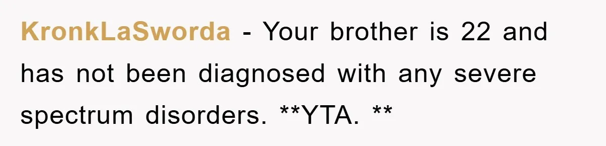 KronkLaSworda - Your brother is 22 and has not been diagnosed with any severe spectrum disorders. **YTA. **