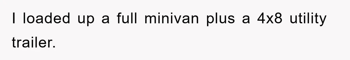 I loaded up a full minivan plus a 4x8 utility trailer.