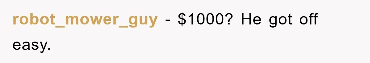 robot_mower_guy − $1000? He got off easy.