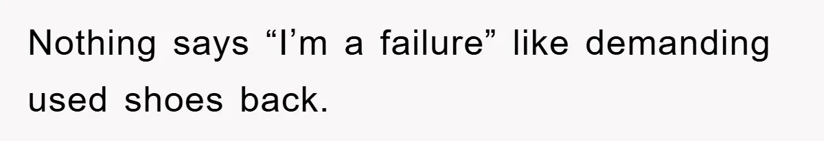 Nothing says “I’m a failure” like demanding used shoes back.
