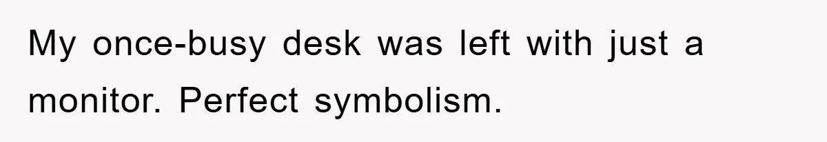My once-busy desk was left with just a monitor. Perfect symbolism.
