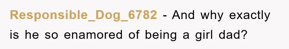 Responsible_Dog_6782 - And why exactly is he so enamored of being a girl dad?