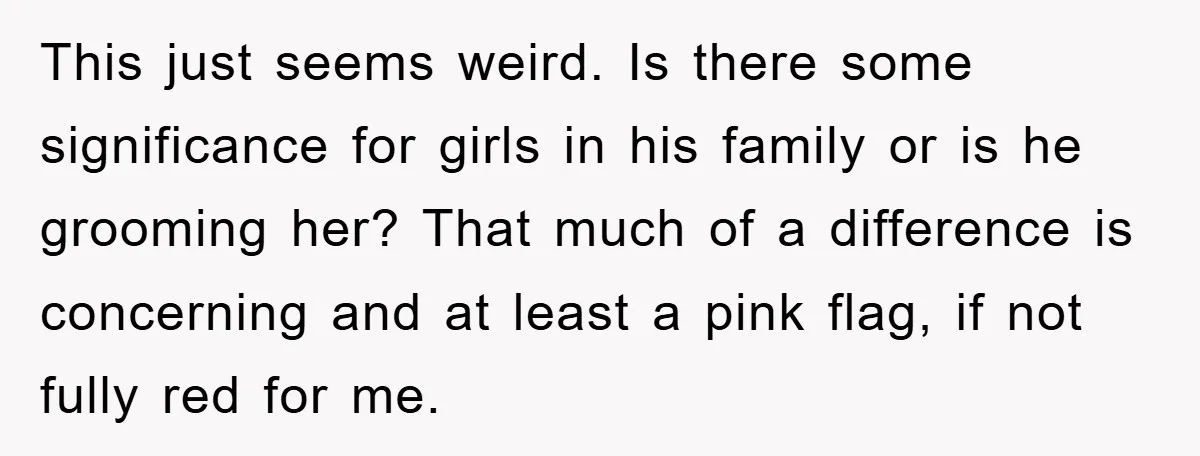 This just seems weird. Is there some significance for girls in his family or is he grooming her? That much of a difference is concerning and at least a pink...