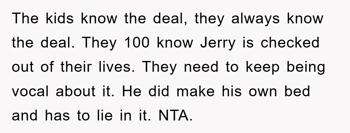 The kids know the deal, they always know the deal. They 100 know Jerry is checked out of their lives. They need to keep being vocal about it. He did...