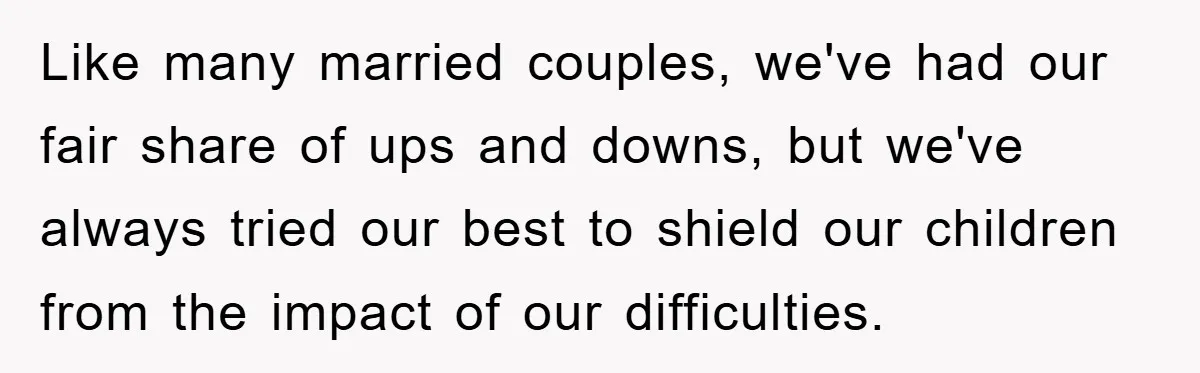 Like many married couples, we've had our fair share of ups and downs, but we've always tried our best to shield our children from the impact of our difficulties.