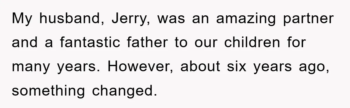 My husband, Jerry, was an amazing partner and a fantastic father to our children for many years. However, about six years ago, something changed.