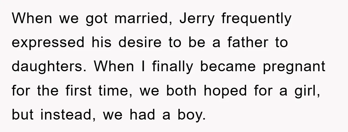 When we got married, Jerry frequently expressed his desire to be a father to daughters. When I finally became pregnant for the first time, we both hoped for a girl,...