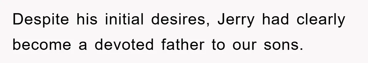 Despite his initial desires, Jerry had clearly become a devoted father to our sons.