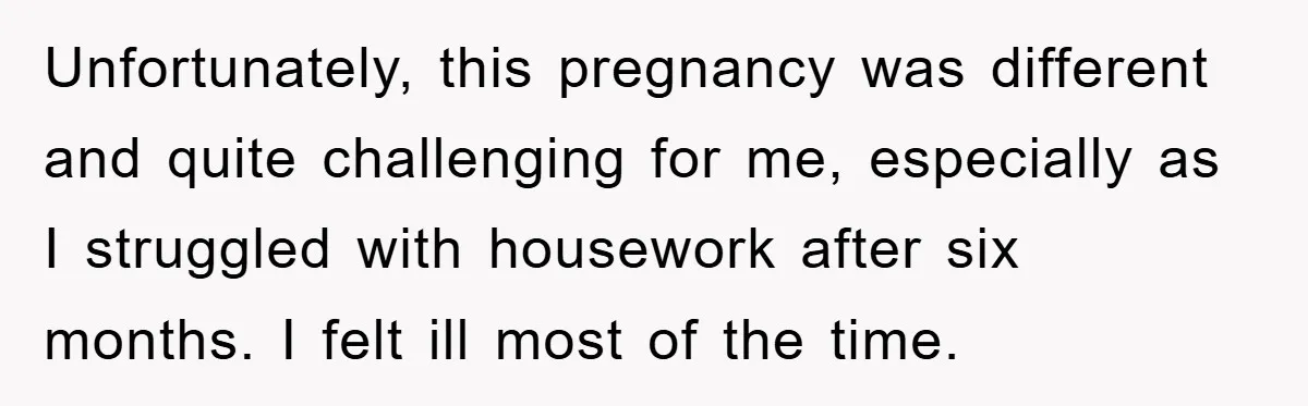Unfortunately, this pregnancy was different and quite challenging for me, especially as I struggled with housework after six months. I felt ill most of the time.