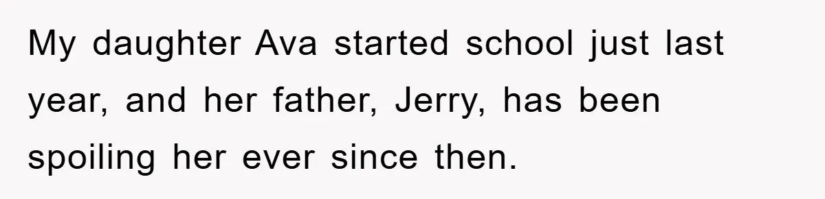 My daughter Ava started school just last year, and her father, Jerry, has been spoiling her ever since then.