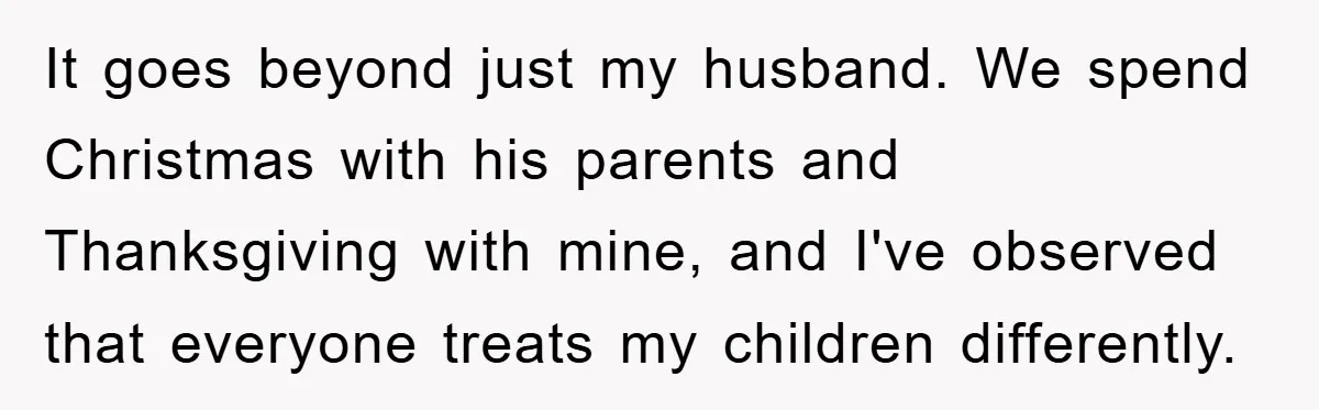 It goes beyond just my husband. We spend Christmas with his parents and Thanksgiving with mine, and I've observed that everyone treats my children differently.