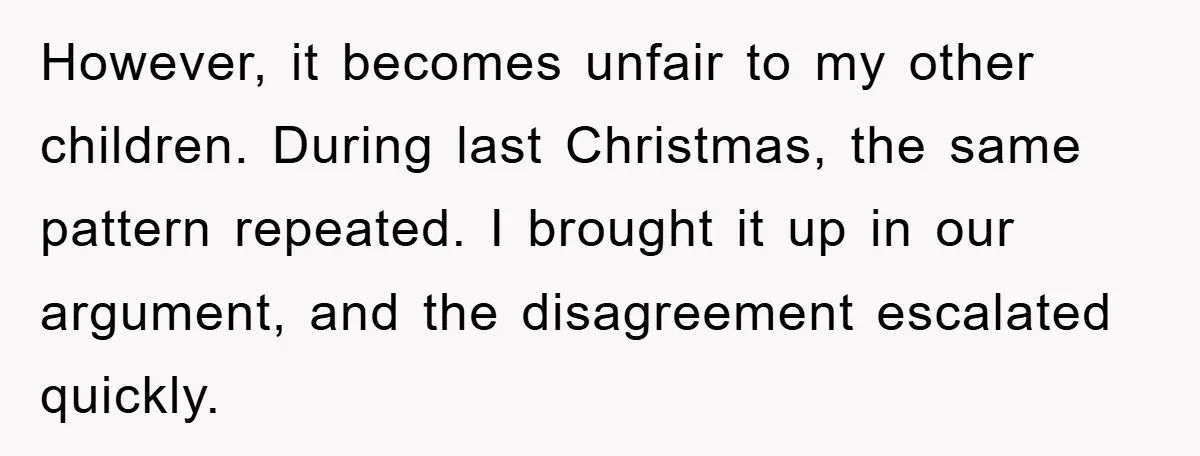 However, it becomes unfair to my other children. During last Christmas, the same pattern repeated. I brought it up in our argument, and the disagreement escalated quickly.