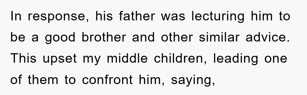 In response, his father was lecturing him to be a good brother and other similar advice. This upset my middle children, leading one of them to confront him, saying,