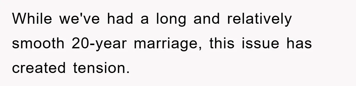 While we've had a long and relatively smooth 20-year marriage, this issue has created tension.