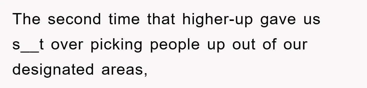 The second time that higher-up gave us s__t over picking people up out of our designated areas,