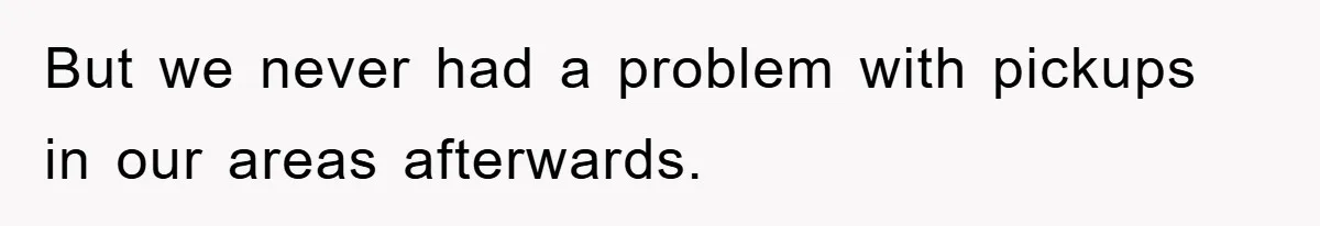 But we never had a problem with pickups in our areas afterwards.