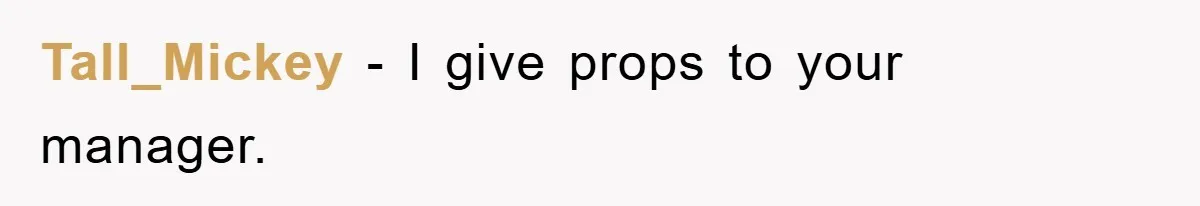 Tall_Mickey − I give props to your manager.