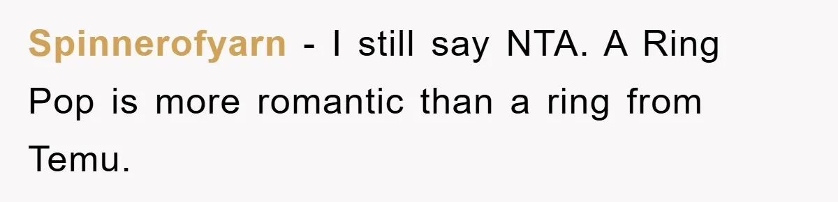 Spinnerofyarn - I still say NTA. A Ring Pop is more romantic than a ring from Temu.