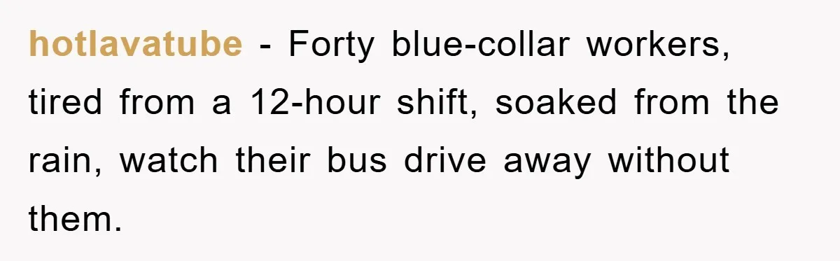 hotlavatube − Forty blue-collar workers, tired from a 12-hour shift, soaked from the rain, watch their bus drive away without them.