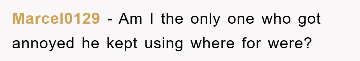 Marcel0129 − Am I the only one who got annoyed he kept using where for were?