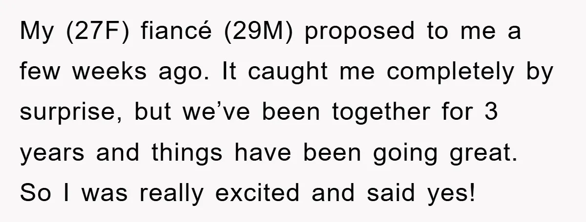 My (27F) fiancé (29M) proposed to me a few weeks ago. It caught me completely by surprise, but we’ve been together for 3 years and things have been going great....