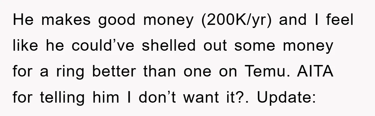 He makes good money (200K/yr) and I feel like he could’ve shelled out some money for a ring better than one on Temu. AITA for telling him I don’t want...