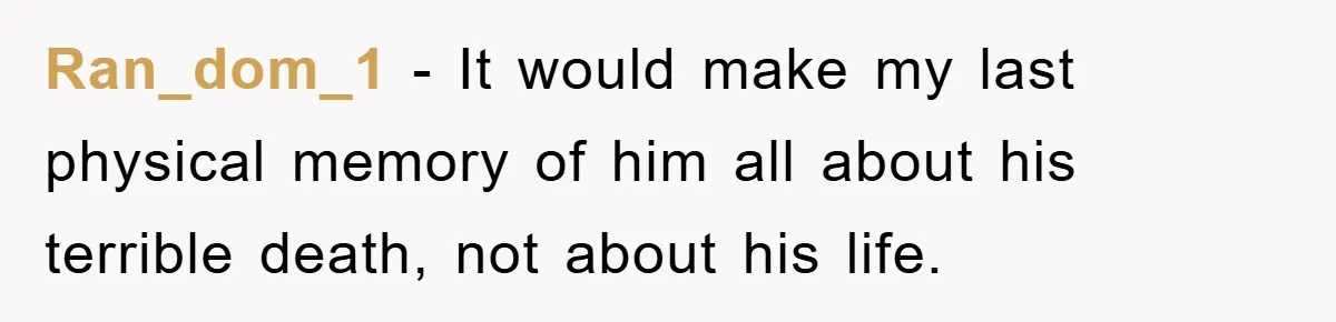 Ran_dom_1 - It would make my last physical memory of him all about his terrible death, not about his life.