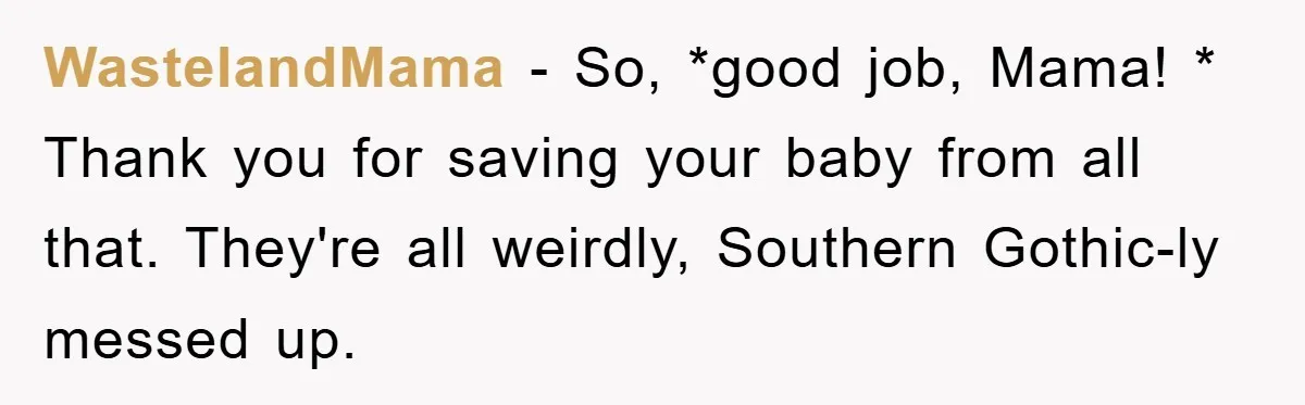 WastelandMama - So, *good job, Mama! * Thank you for saving your baby from all that. They're all weirdly, Southern Gothic-ly messed up.