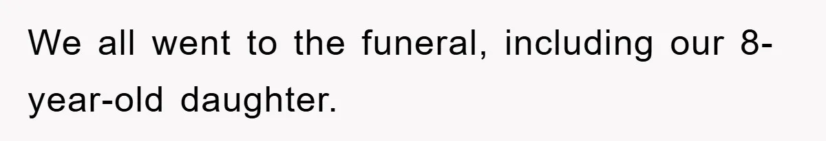 We all went to the funeral, including our 8-year-old daughter.