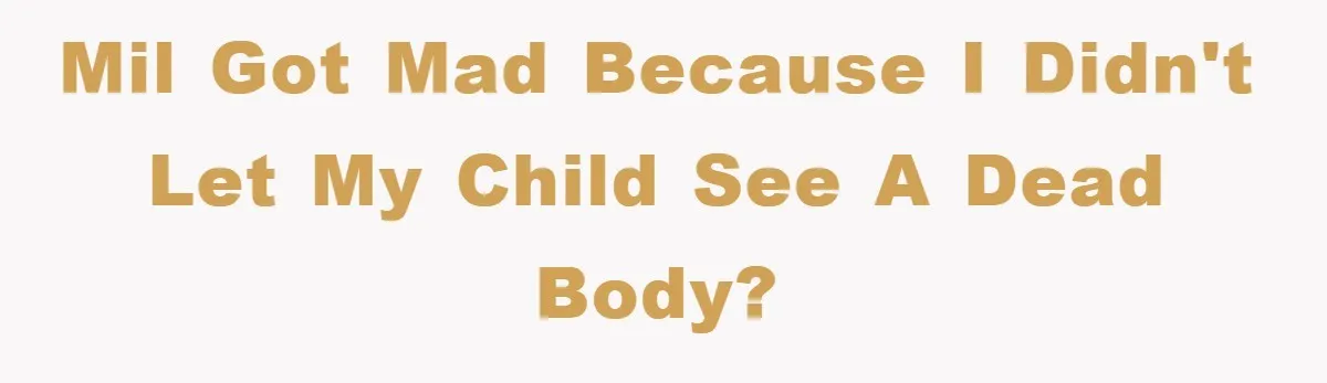 MIL got mad because I didn't let my child see a dead body?