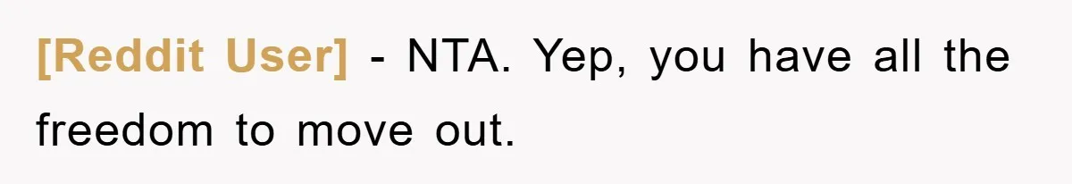 [Reddit User] − NTA. Yep, you have all the freedom to move out.