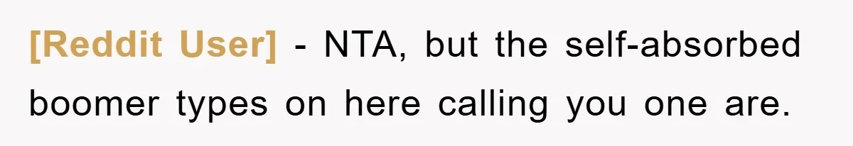 [Reddit User] − NTA, but the self-absorbed boomer types on here calling you one are.