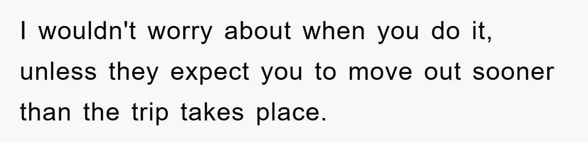 I wouldn't worry about when you do it, unless they expect you to move out sooner than the trip takes place.