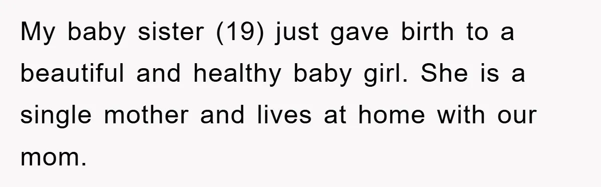 My baby sister (19) just gave birth to a beautiful and healthy baby girl. She is a single mother and lives at home with our mom.