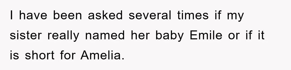 I have been asked several times if my sister really named her baby Emile or if it is short for Amelia.