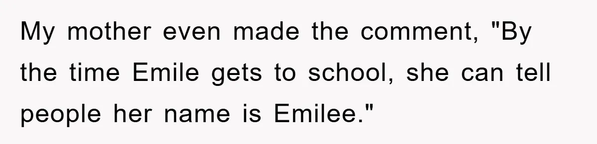 My mother even made the comment, "By the time Emile gets to school, she can tell people her name is Emilee."