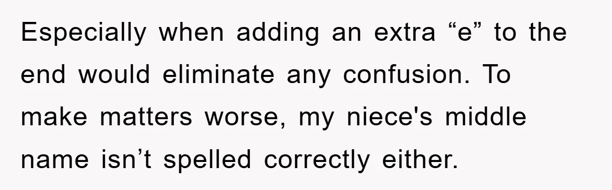 Especially when adding an extra “e” to the end would eliminate any confusion. To make matters worse, my niece's middle name isn’t spelled correctly either.