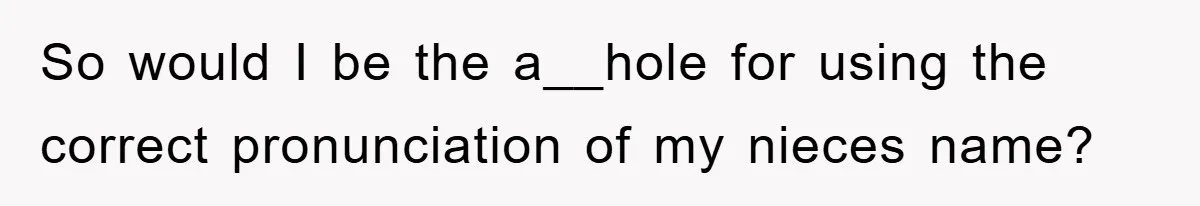 So would I be the a__hole for using the correct pronunciation of my nieces name?