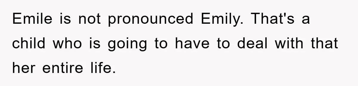 Emile is not pronounced Emily. That's a child who is going to have to deal with that her entire life.