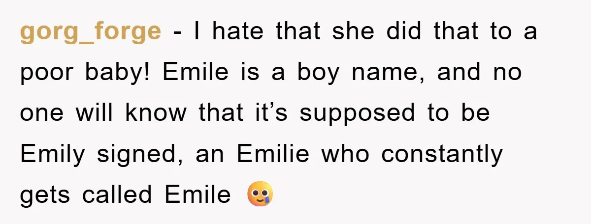 gorg_forge − I hate that she did that to a poor baby! Emile is a boy name, and no one will know that it’s supposed to be Emily signed, an...