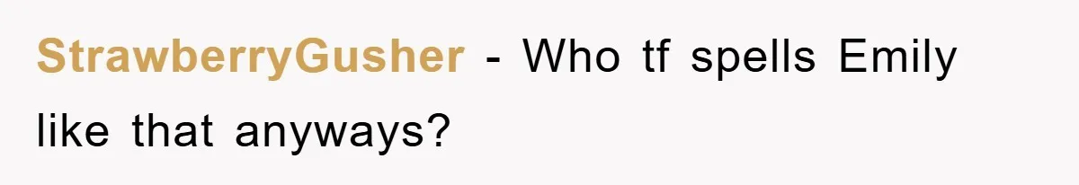StrawberryGusher − Who tf spells Emily like that anyways?