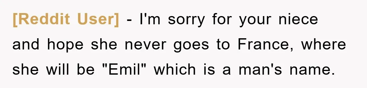 [Reddit User] − I'm sorry for your niece and hope she never goes to France, where she will be "Emil" which is a man's name.