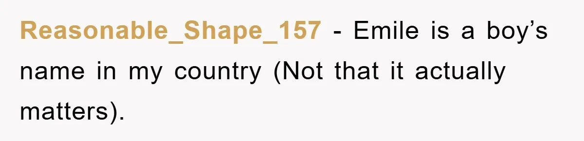 Reasonable_Shape_157 − Emile is a boy’s name in my country (Not that it actually matters).
