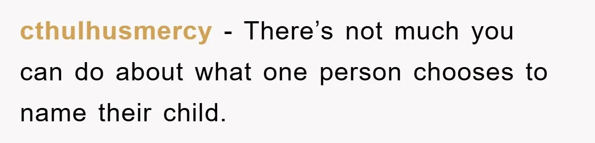 cthulhusmercy − There’s not much you can do about what one person chooses to name their child.