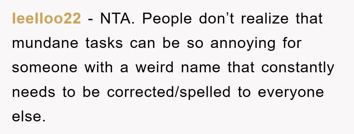 leelloo22 − NTA. People don’t realize that mundane tasks can be so annoying for someone with a weird name that constantly needs to be corrected/spelled to everyone else.