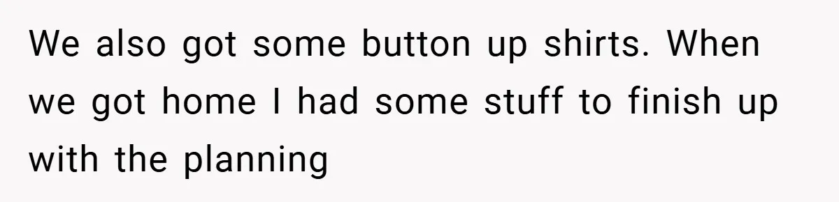 We also got some button up shirts. When we got home I had some stuff to finish up with the planning