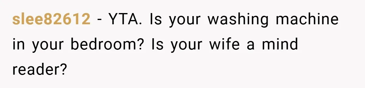 slee82612 − YTA. Is your washing machine in your bedroom? Is your wife a mind reader?