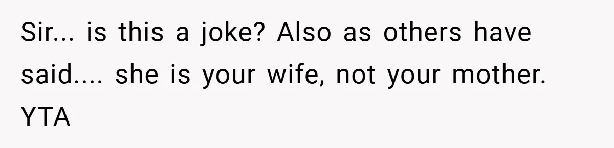 Sir... is this a joke? Also as others have said.... she is your wife, not your mother. YTA