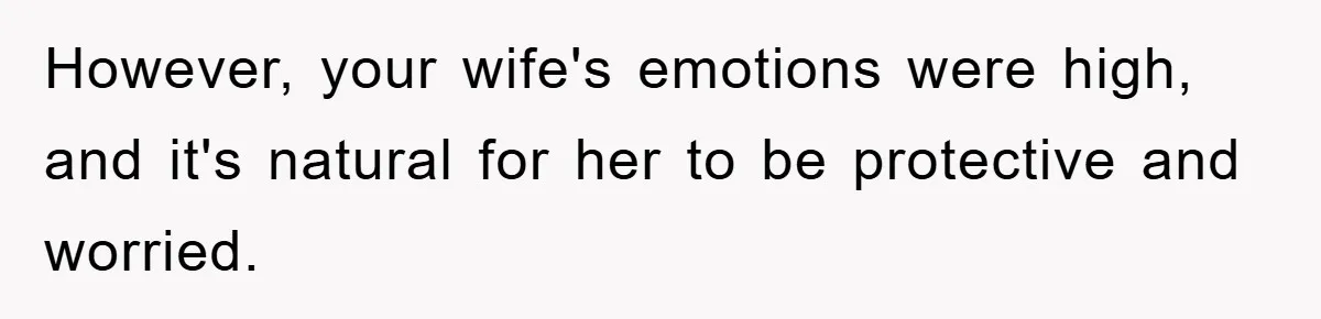However, your wife's emotions were high, and it's natural for her to be protective and worried.